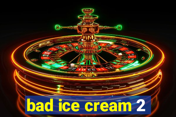 bad ice cream 2